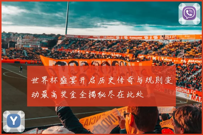 世界杯盛宴开启历史传奇与规则变动最高奖金全揭秘尽在此处