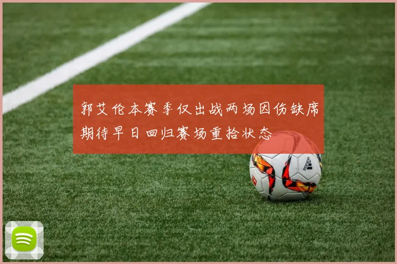 郭艾伦本赛季仅出战两场因伤缺席期待早日回归赛场重拾状态