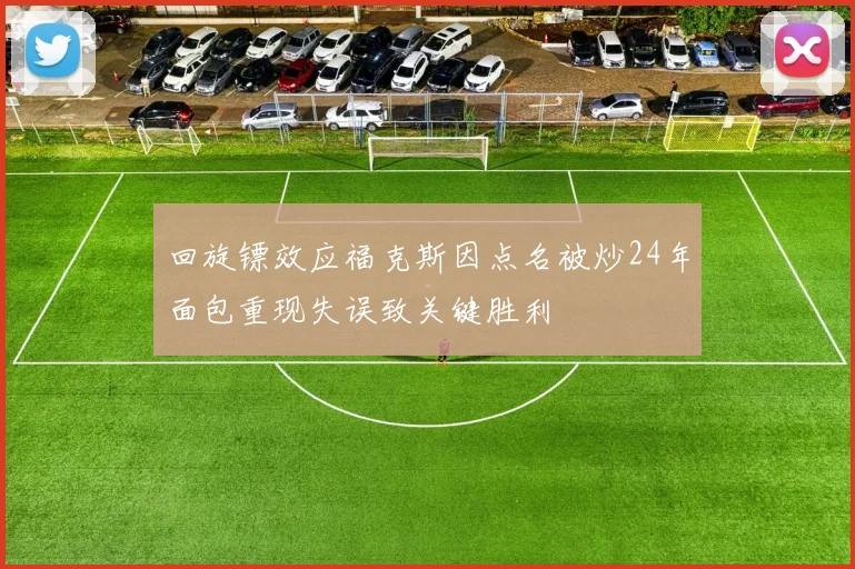 回旋镖效应福克斯因点名被炒24年面包重现失误致关键胜利