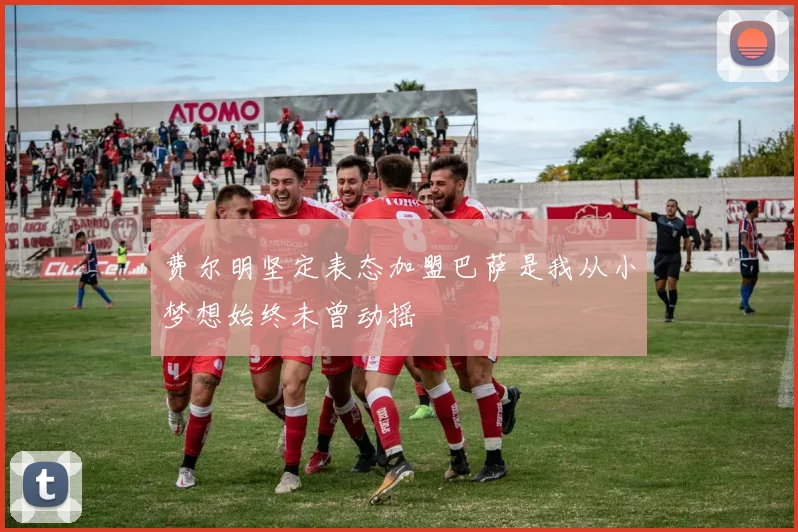 费尔明坚定表态加盟巴萨是我从小梦想始终未曾动摇