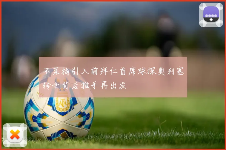 不莱梅引入前拜仁首席球探奥利塞转会背后推手再出发