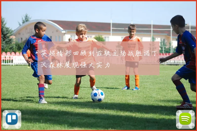英超精彩回顾利兹联主场战胜诺丁汉森林展现强大实力