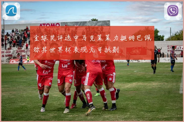 金球奖评选中马克莱莱力挺姆巴佩称其世界杯表现无可挑剔