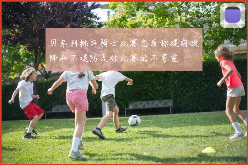 贝弗利批评骑士比赛态度称提前投降和不退防是对比赛的不尊重