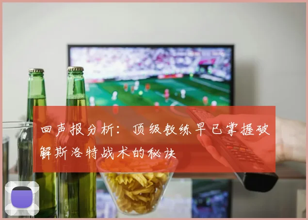 回声报分析：顶级教练早已掌握破解斯洛特战术的秘诀