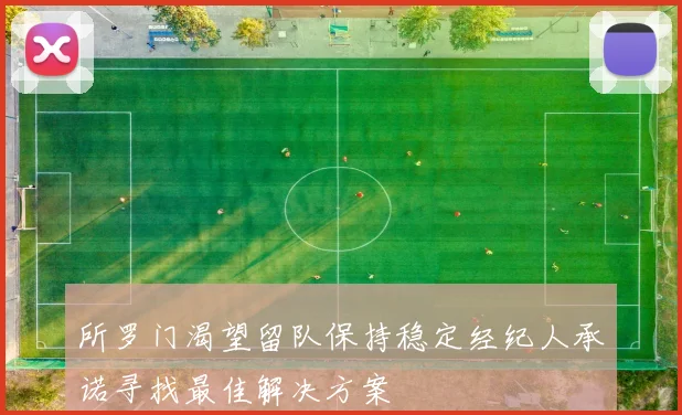 所罗门渴望留队保持稳定经纪人承诺寻找最佳解决方案