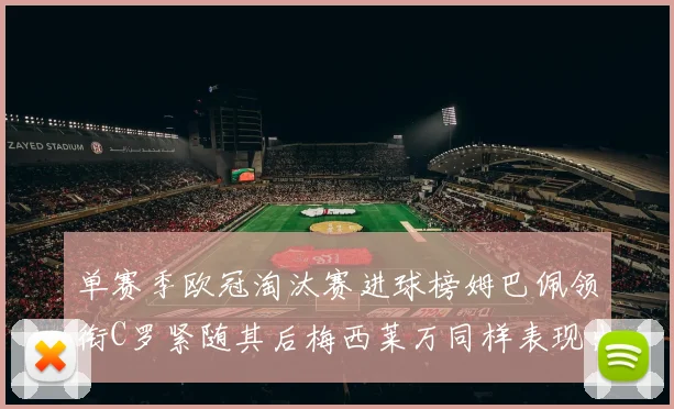 单赛季欧冠淘汰赛进球榜姆巴佩领衔C罗紧随其后梅西莱万同样表现出色
