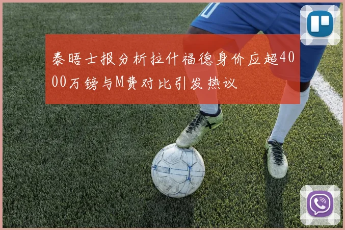 泰晤士报分析拉什福德身价应超4000万镑与M费对比引发热议
